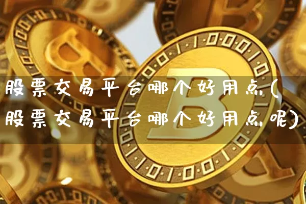 股票交易平台哪个好用点(股票交易平台哪个好用点呢)_https://www.czytfl.com_期货价格_第1张