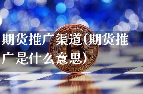 期货推广渠道(期货推广是什么意思)_https://www.czytfl.com_期货行情_第1张