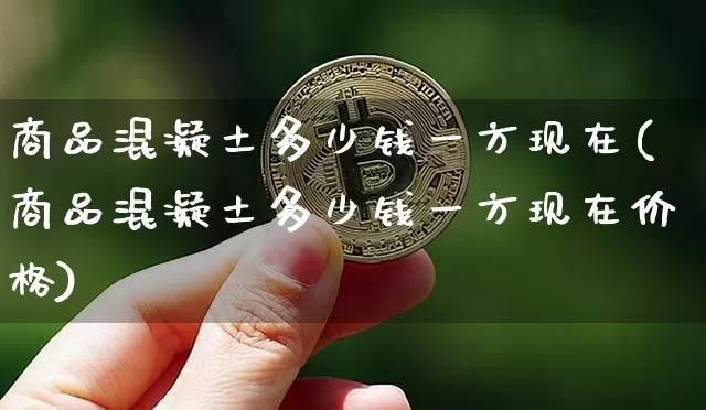 商品混凝土多少钱一方现在(商品混凝土多少钱一方现在价格)_https://www.czytfl.com_期货走势_第1张