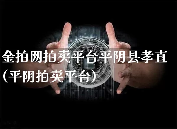 金拍网拍卖平台平阴县孝直(平阴拍卖平台)_https://www.czytfl.com_期货走势_第1张