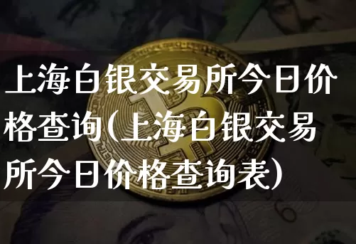 上海白银交易所今日价格查询(上海白银交易所今日价格查询表)_https://www.czytfl.com_期货行情_第1张
