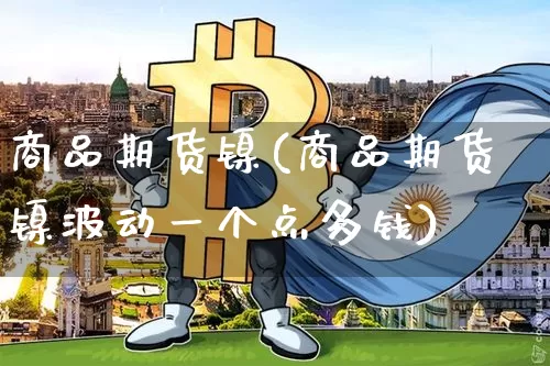 商品期货镍(商品期货镍波动一个点多钱)_https://www.czytfl.com_期货走势_第1张