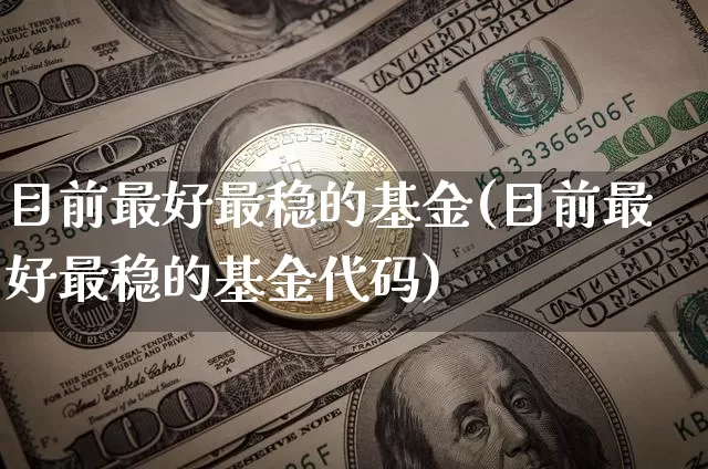 目前最好最稳的基金(目前最好最稳的基金代码)_https://www.czytfl.com_期货走势_第1张