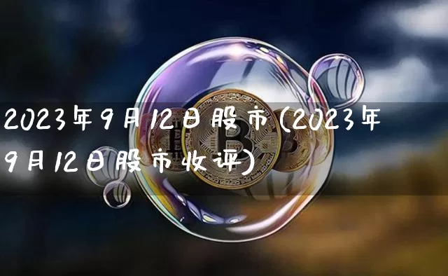 2023年9月12日股市(2023年9月12日股市收评)_https://www.czytfl.com_期货_第1张
