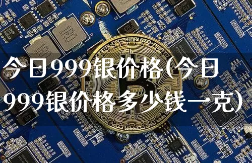 今日999银价格(今日999银价格多少钱一克)_https://www.czytfl.com_期货行情_第1张