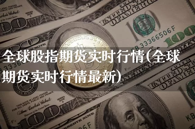 全球股指期货实时行情(全球期货实时行情最新)_https://www.czytfl.com_期货行情_第1张