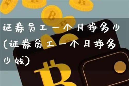 证券员工一个月挣多少(证券员工一个月挣多少钱)_https://www.czytfl.com_期货走势_第1张