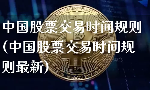 中国股票交易时间规则(中国股票交易时间规则最新)_https://www.czytfl.com_期货走势_第1张