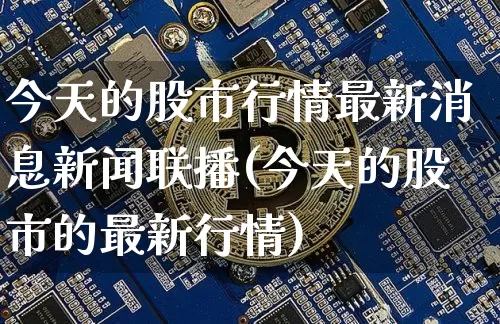 今天的股市行情最新消息新闻联播(今天的股市的最新行情)_https://www.czytfl.com_期货走势_第1张
