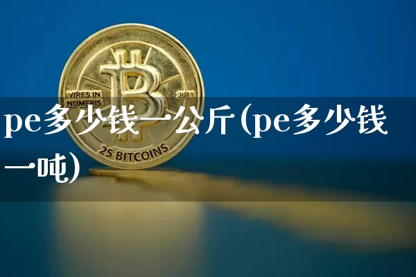 pe多少钱一公斤(pe多少钱一吨)_https://www.czytfl.com_期货行情_第1张