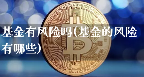 基金有风险吗(基金的风险有哪些)_https://www.czytfl.com_期货价格_第1张