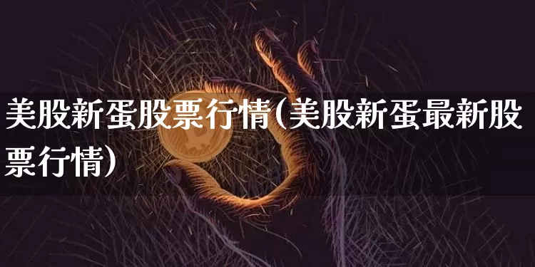美股新蛋股票行情(美股新蛋最新股票行情)_https://www.czytfl.com_期货_第1张