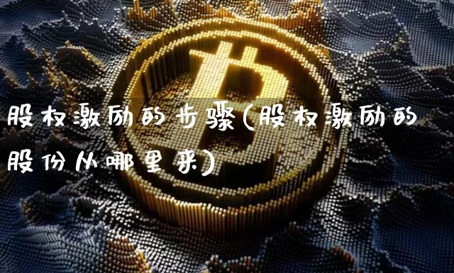 股权激励的步骤(股权激励的股份从哪里来)_https://www.czytfl.com_期货走势_第1张