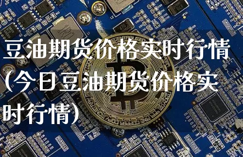 豆油期货价格实时行情(今日豆油期货价格实时行情)_https://www.czytfl.com_期货行情_第1张