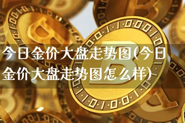 今日金价大盘走势图(今日金价大盘走势图怎么样)_https://www.czytfl.com_期货行情_第1张