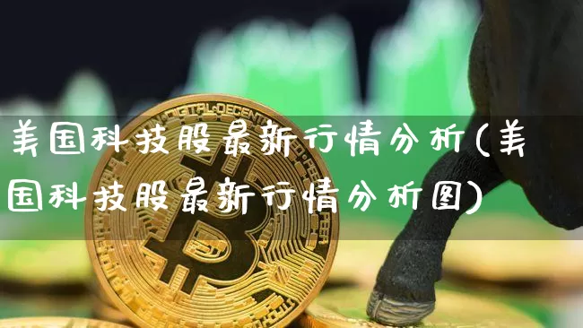 美国科技股最新行情分析(美国科技股最新行情分析图)_https://www.czytfl.com_期货走势_第1张