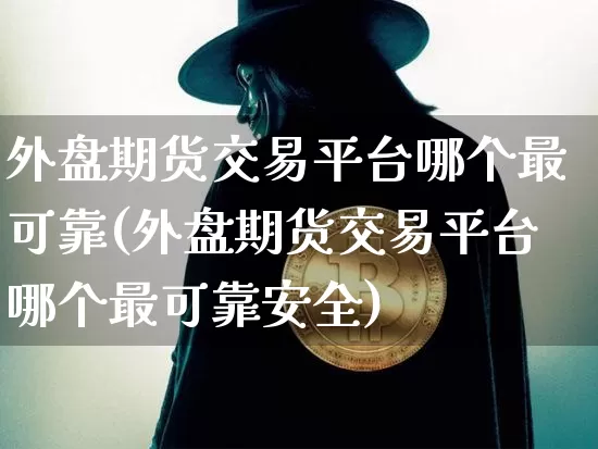 外盘期货交易平台哪个最可靠(外盘期货交易平台哪个最可靠安全)_https://www.czytfl.com_期货行情_第1张