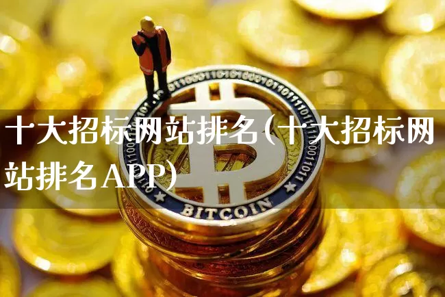 十大招标网站排名(十大招标网站排名APP)_https://www.czytfl.com_期货行情_第1张