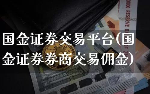 国金证券交易平台(国金证券券商交易佣金)_https://www.czytfl.com_期货走势_第1张