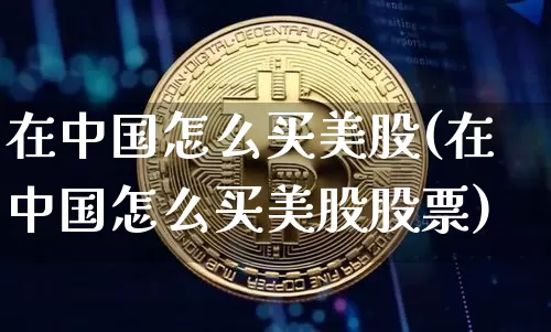 在中国怎么买美股(在中国怎么买美股股票)_https://www.czytfl.com_期货_第1张