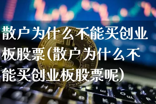 散户为什么不能买创业板股票(散户为什么不能买创业板股票呢)_https://www.czytfl.com_期货_第1张