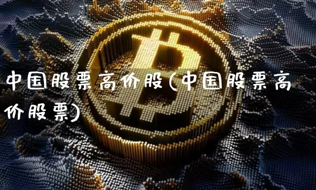 中国股票高价股(中国股票高价股票)_https://www.czytfl.com_期货价格_第1张