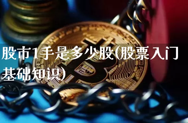 股市1手是多少股(股票入门基础知识)_https://www.czytfl.com_期货行情_第1张