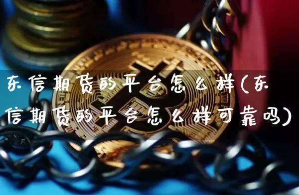 东信期货的平台怎么样(东信期货的平台怎么样可靠吗)_https://www.czytfl.com_期货价格_第1张