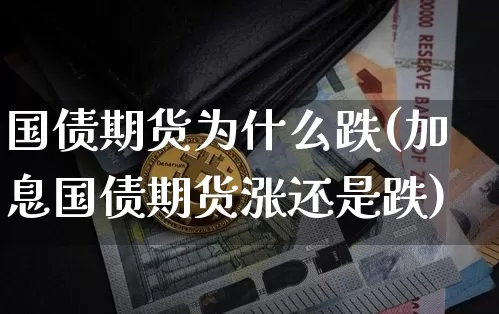 国债期货为什么跌(加息国债期货涨还是跌)_https://www.czytfl.com_期货行情_第1张
