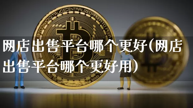 网店出售平台哪个更好(网店出售平台哪个更好用)_https://www.czytfl.com_期货_第1张