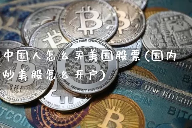 中国人怎么买美国股票(国内炒美股怎么开户)_https://www.czytfl.com_期货行情_第1张