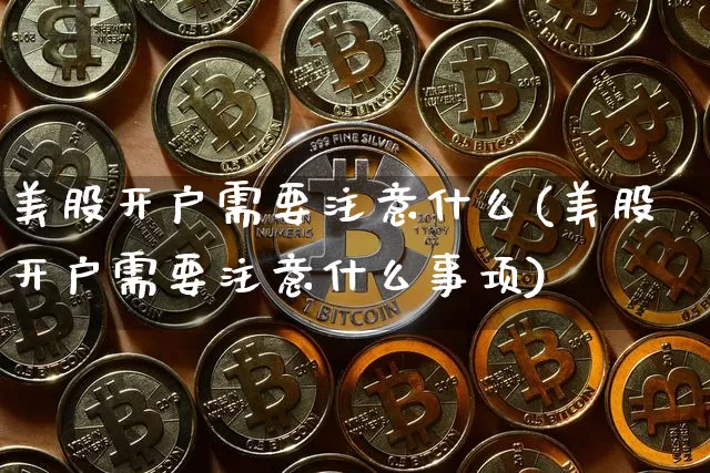 美股开户需要注意什么(美股开户需要注意什么事项)_https://www.czytfl.com_期货_第1张