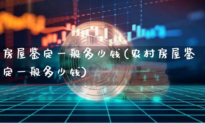 房屋鉴定一般多少钱(农村房屋鉴定一般多少钱)_https://www.czytfl.com_期货价格_第1张