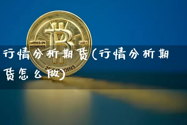 行情分析期货(行情分析期货怎么做)_https://www.czytfl.com_期货交易_第1张