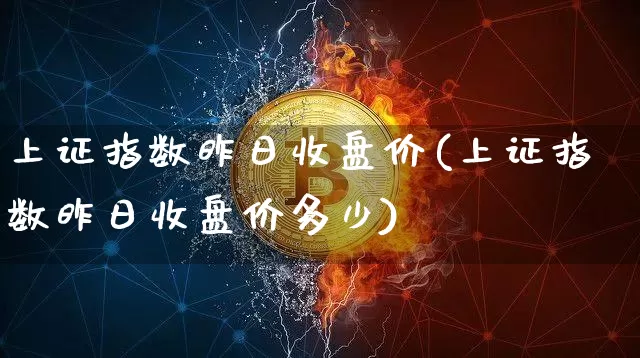 上证指数昨日收盘价(上证指数昨日收盘价多少)_https://www.czytfl.com_期货行情_第1张