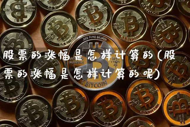 股票的涨幅是怎样计算的(股票的涨幅是怎样计算的呢)_https://www.czytfl.com_期货行情_第1张
