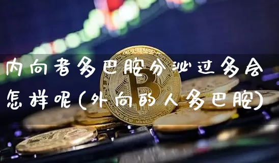 内向者多巴胺分泌过多会怎样呢(外向的人多巴胺)_https://www.czytfl.com_期货行情_第1张