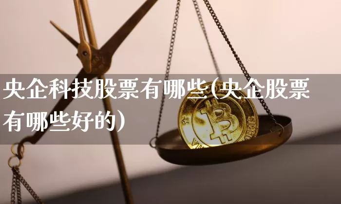 央企科技股票有哪些(央企股票有哪些好的)_https://www.czytfl.com_期货_第1张