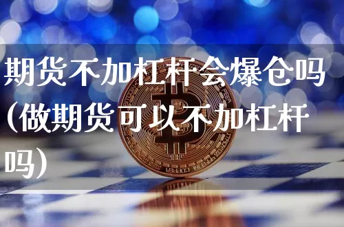 期货不加杠杆会爆仓吗(做期货可以不加杠杆吗)_https://www.czytfl.com_期货行情_第1张