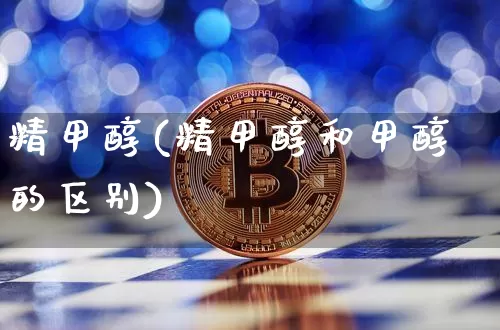 精甲醇(精甲醇和甲醇的区别)_https://www.czytfl.com_期货走势_第1张