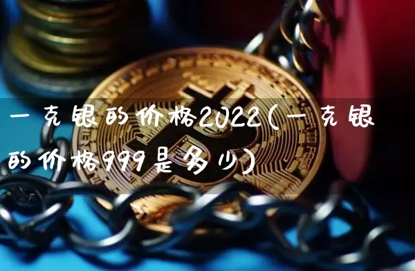 一克银的价格2022(一克银的价格999是多少)_https://www.czytfl.com_期货行情_第1张