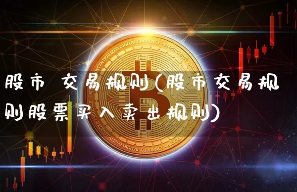 股市 交易规则(股市交易规则股票买入卖出规则)_https://www.czytfl.com_期货价格_第1张