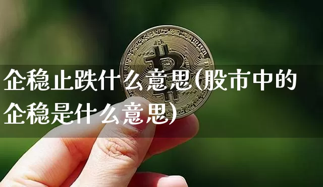 企稳止跌什么意思(股市中的企稳是什么意思)_https://www.czytfl.com_期货走势_第1张