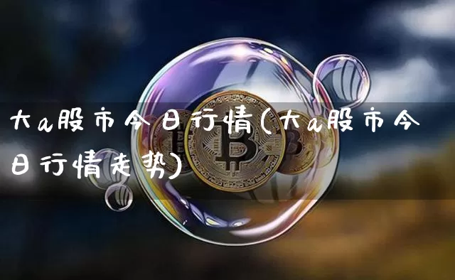 大a股市今日行情(大a股市今日行情走势)_https://www.czytfl.com_期货_第1张