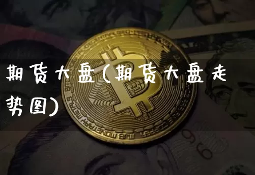 期货大盘(期货大盘走势图)_https://www.czytfl.com_期货_第1张