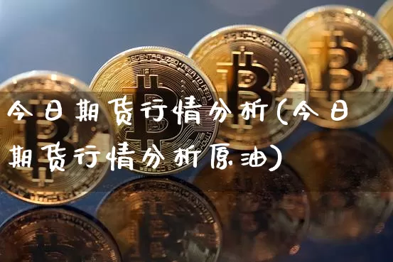 今日期货行情分析(今日期货行情分析原油)_https://www.czytfl.com_期货价格_第1张