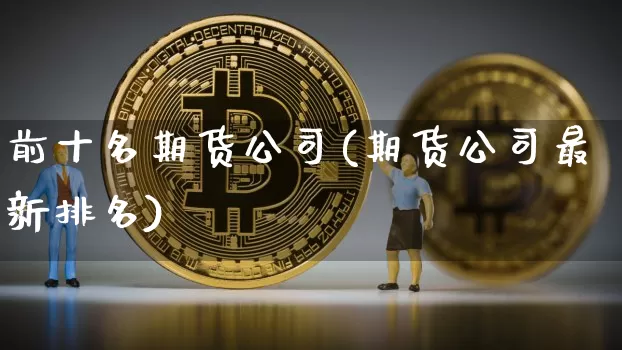 前十名期货公司(期货公司最新排名)_https://www.czytfl.com_期货走势_第1张