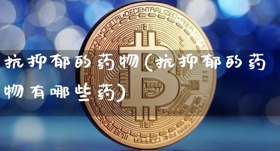 抗抑郁的药物(抗抑郁的药物有哪些药)_https://www.czytfl.com_期货行情_第1张