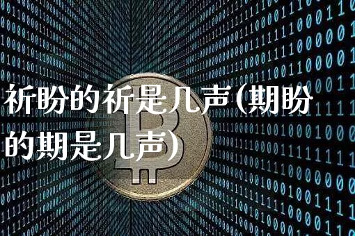 祈盼的祈是几声(期盼的期是几声)_https://www.czytfl.com_期货行情_第1张