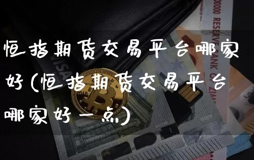 恒指期货交易平台哪家好(恒指期货交易平台哪家好一点)_https://www.czytfl.com_期货价格_第1张